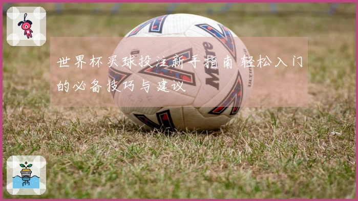 世界杯买球投注新手指南 轻松入门的必备技巧与建议