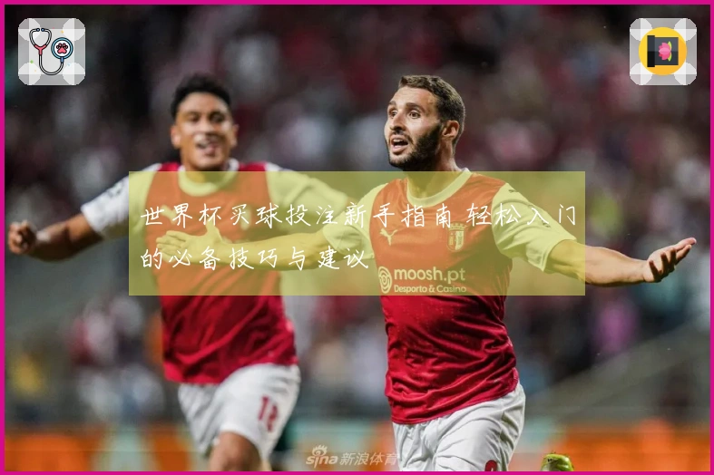 世界杯买球投注新手指南 轻松入门的必备技巧与建议