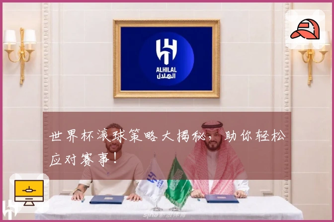 世界杯滚球策略大揭秘，助你轻松应对赛事！