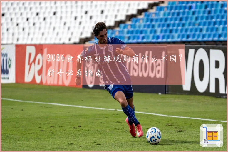 2026世界杯让球规则有什么不同？新手必看指南
