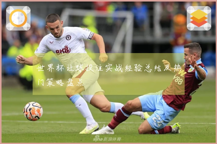 世界杯让球投注实战经验总结及热门策略盘点