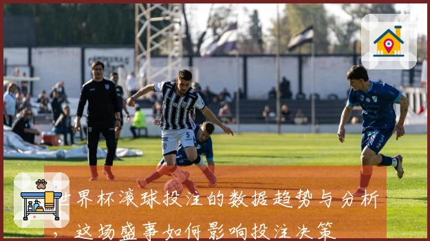 世界杯滚球投注的数据趋势与分析，这场盛事如何影响投注决策