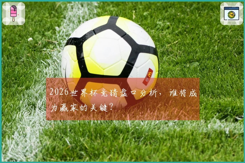 2026世界杯竞猜盘口分析，谁将成为赢家的关键？