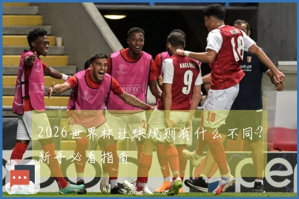 2026世界杯让球规则有什么不同？新手必看指南